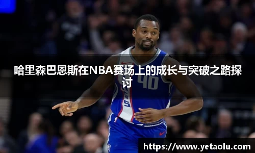 哈里森巴恩斯在NBA赛场上的成长与突破之路探讨