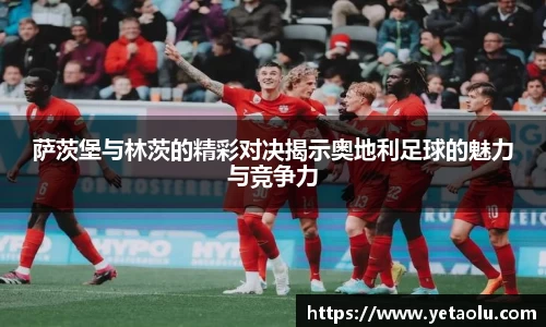萨茨堡与林茨的精彩对决揭示奥地利足球的魅力与竞争力