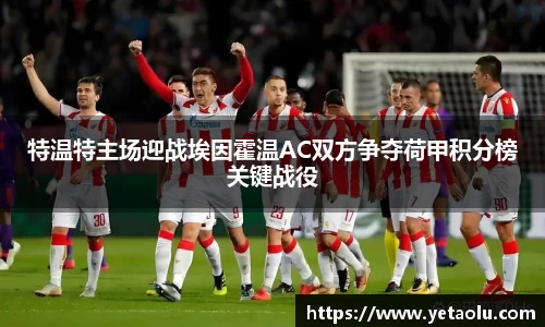 特温特主场迎战埃因霍温AC双方争夺荷甲积分榜关键战役